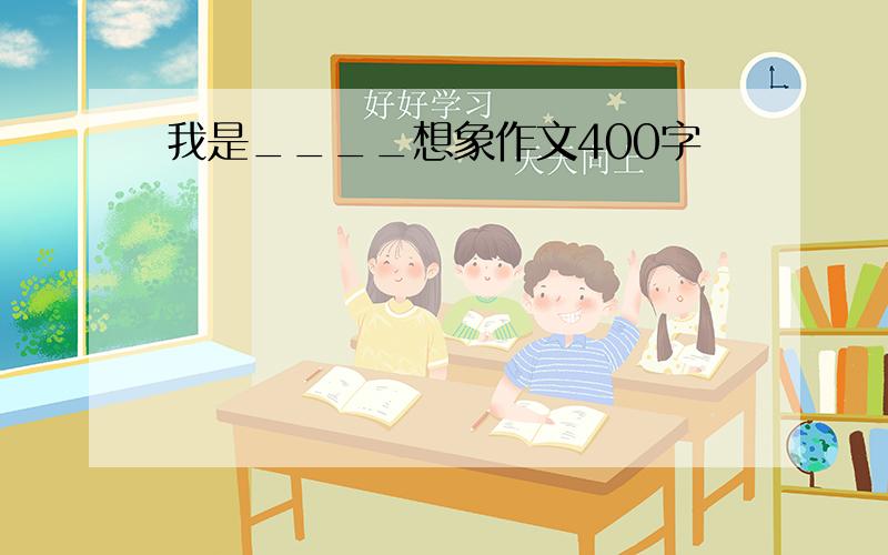 我是____想象作文400字