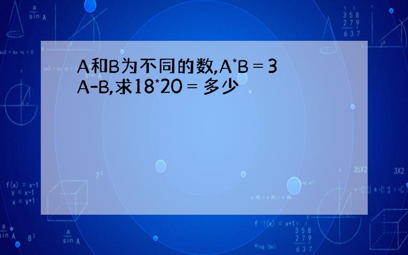 A和B为不同的数,A*B＝3A-B,求18*20＝多少