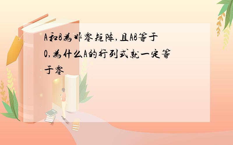 A和B为非零矩阵,且AB等于0,为什么A的行列式就一定等于零