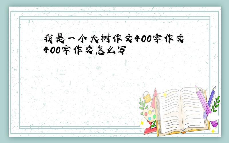 我是一个大树作文400字作文400字作文怎么写