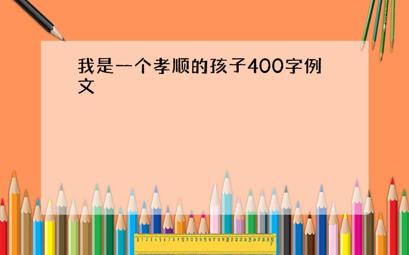 我是一个孝顺的孩子400字例文