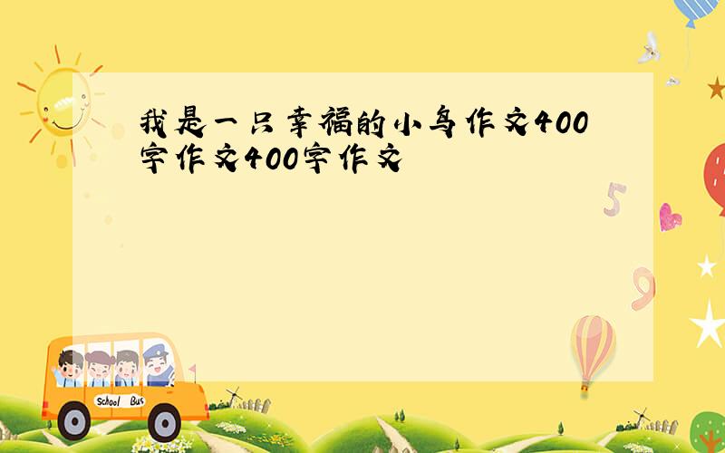 我是一只幸福的小鸟作文400字作文400字作文