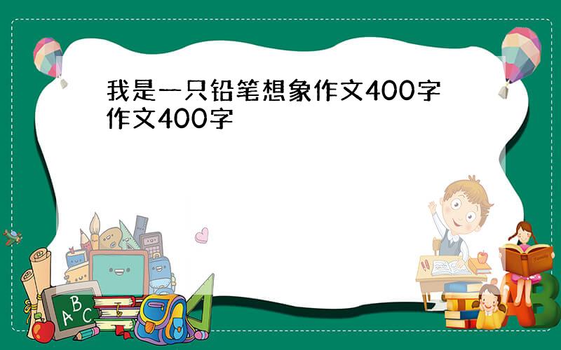 我是一只铅笔想象作文400字作文400字