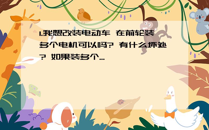 1.我想改装电动车 在前轮装多个电机可以吗? 有什么坏处? 如果装多个...