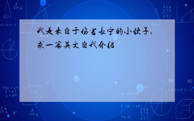 我是来自于伤害长宁的小伙子,求一篇英文自我介绍