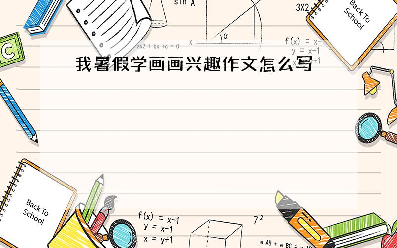 我暑假学画画兴趣作文怎么写