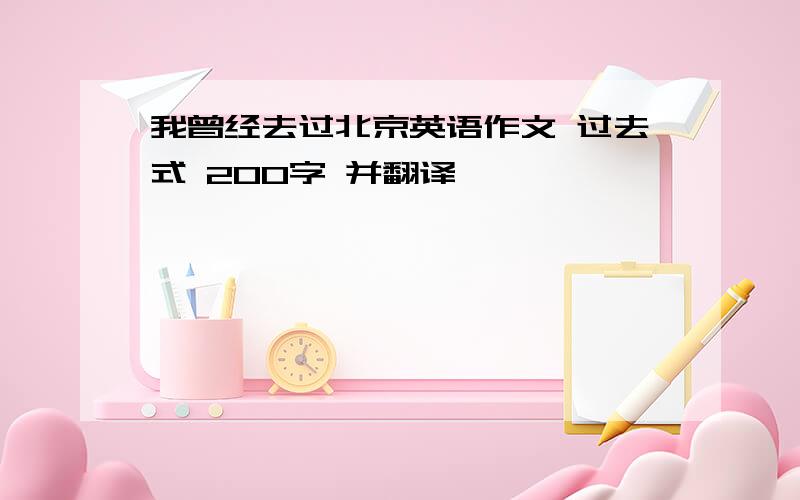 我曾经去过北京英语作文 过去式 200字 并翻译