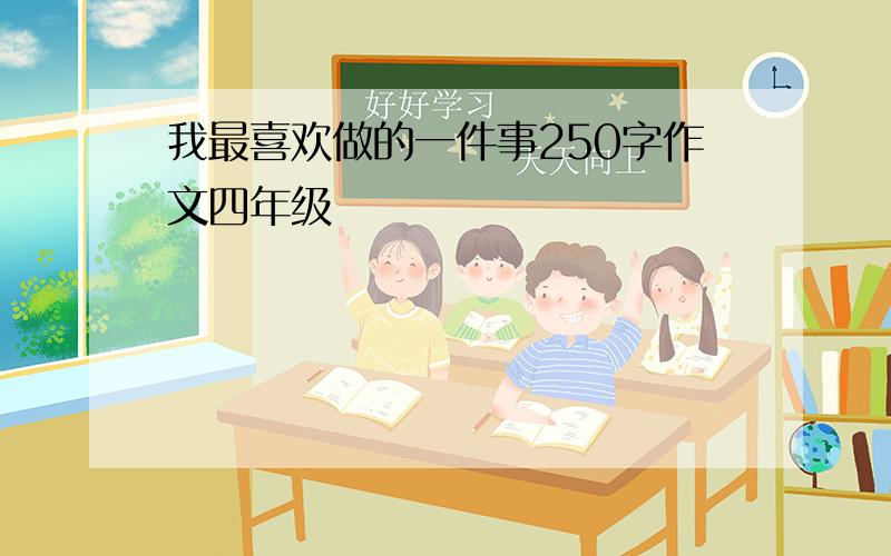 我最喜欢做的一件事250字作文四年级