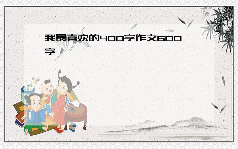 我最喜欢的400字作文600字