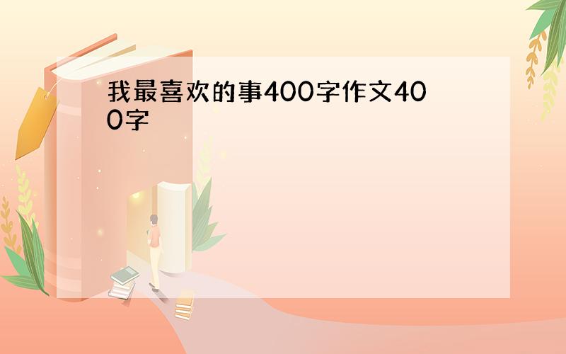 我最喜欢的事400字作文400字