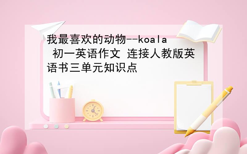 我最喜欢的动物--koala 初一英语作文 连接人教版英语书三单元知识点