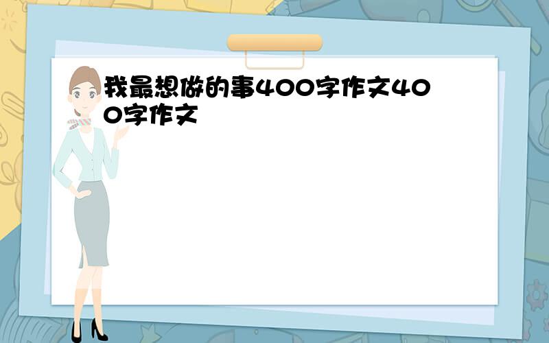 我最想做的事400字作文400字作文