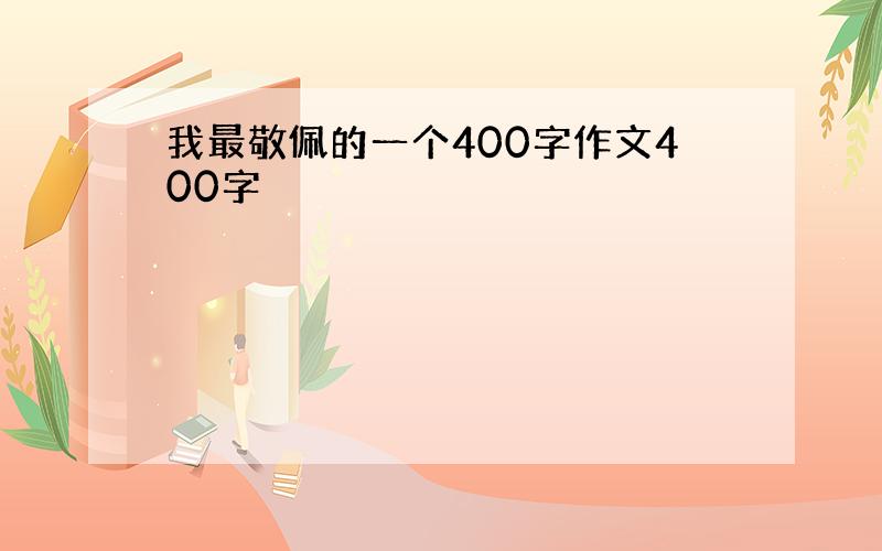 我最敬佩的一个400字作文400字