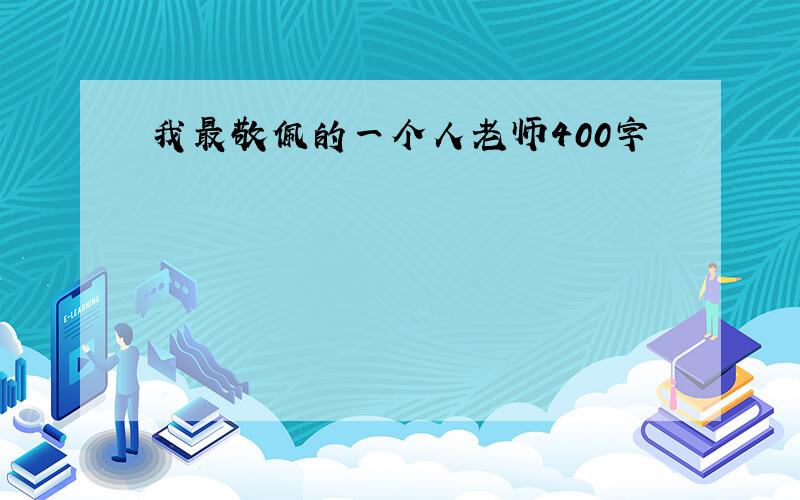 我最敬佩的一个人老师400字