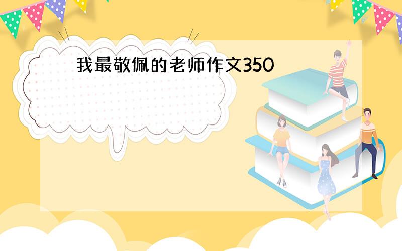 我最敬佩的老师作文350