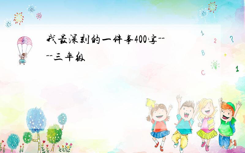 我最深刻的一件事400字----三年级