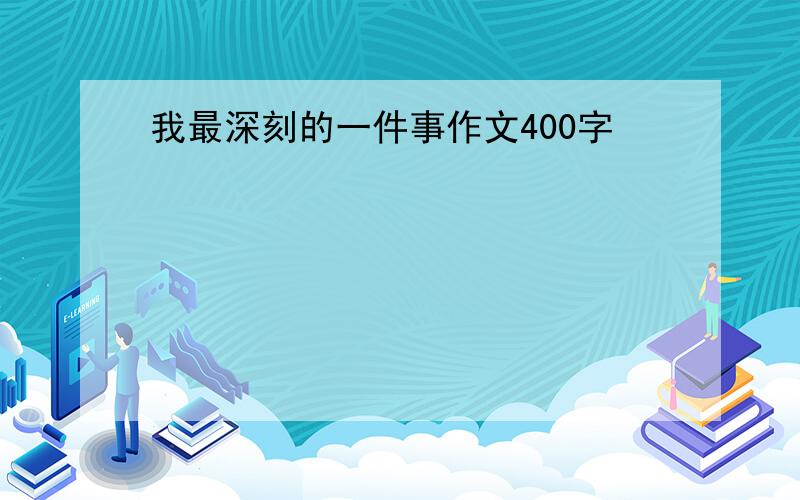 我最深刻的一件事作文400字