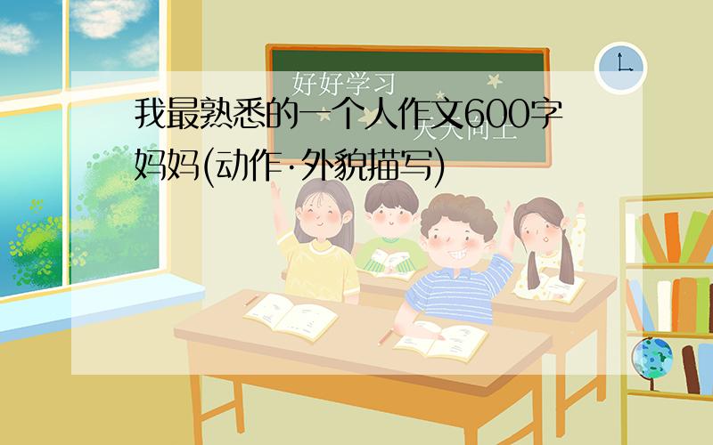 我最熟悉的一个人作文600字妈妈(动作·外貌描写)