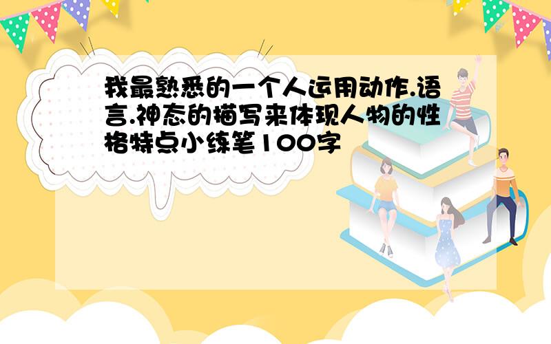 我最熟悉的一个人运用动作.语言.神态的描写来体现人物的性格特点小练笔100字