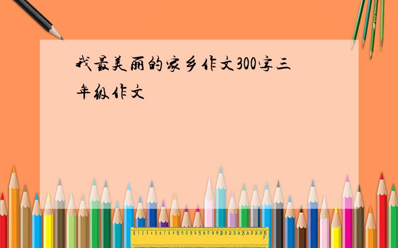 我最美丽的家乡作文300字三年级作文