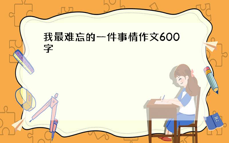 我最难忘的一件事情作文600字