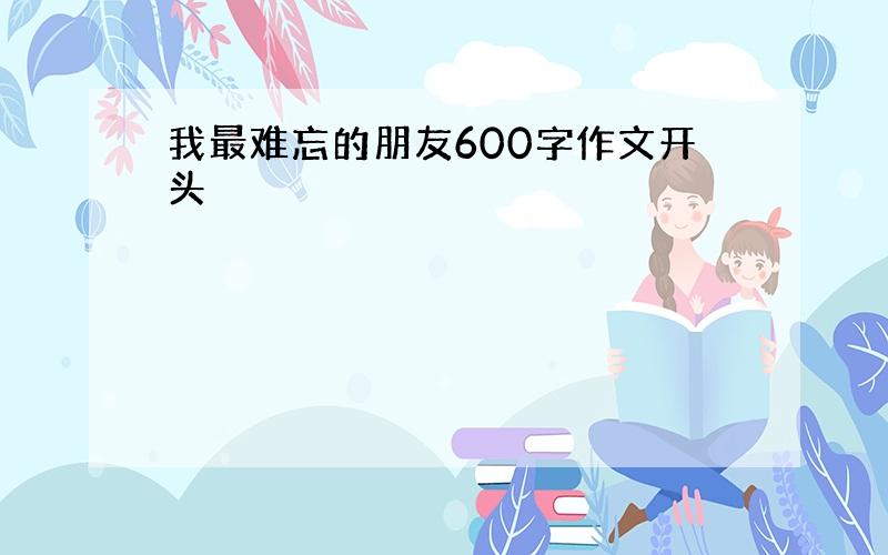 我最难忘的朋友600字作文开头