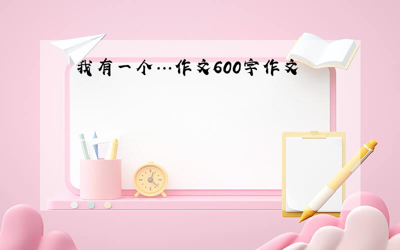 我有一个…作文600字作文