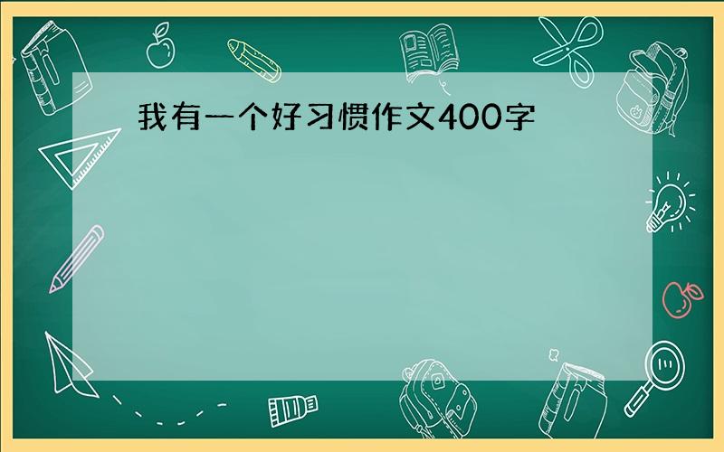 我有一个好习惯作文400字