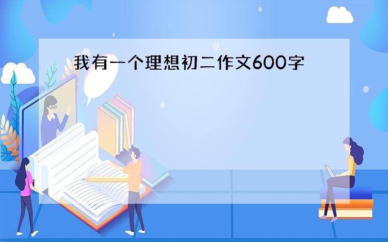 我有一个理想初二作文600字