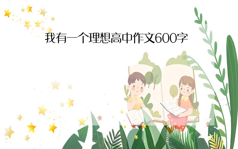 我有一个理想高中作文600字