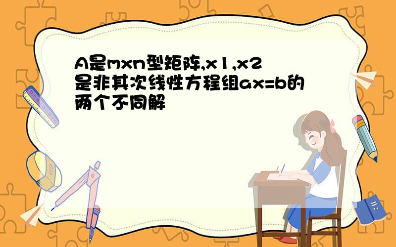 A是mxn型矩阵,x1,x2是非其次线性方程组ax=b的两个不同解