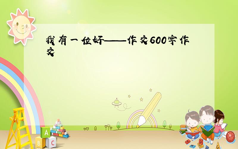 我有一位好——作文600字作文