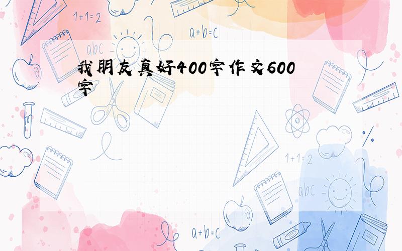 我朋友真好400字作文600字