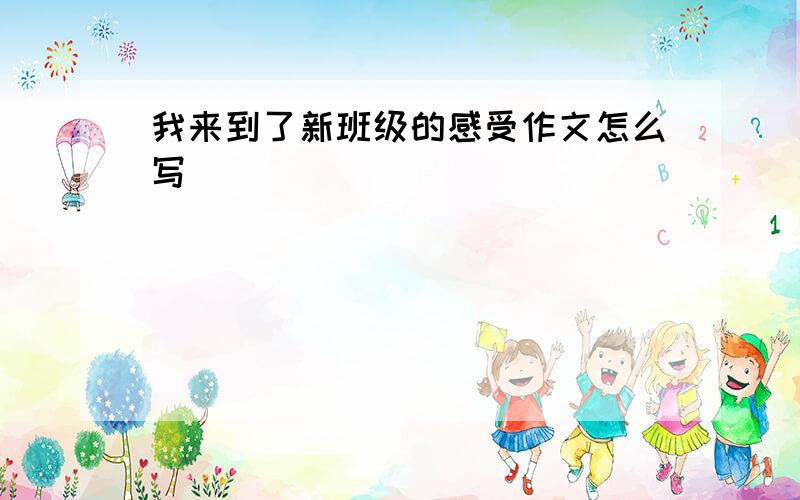 我来到了新班级的感受作文怎么写