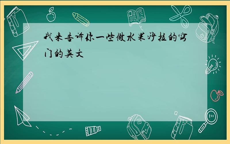 我来告诉你一些做水果沙拉的窍门的英文