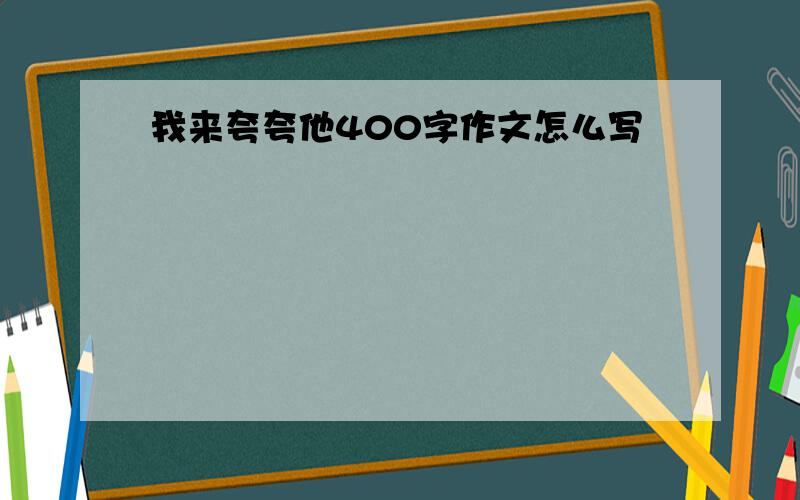 我来夸夸他400字作文怎么写