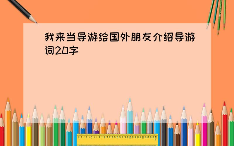 我来当导游给国外朋友介绍导游词20字