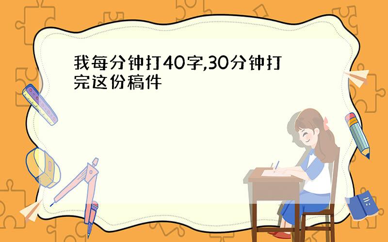 我每分钟打40字,30分钟打完这份稿件