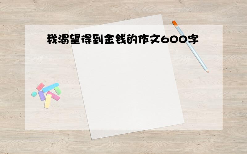 我渴望得到金钱的作文600字