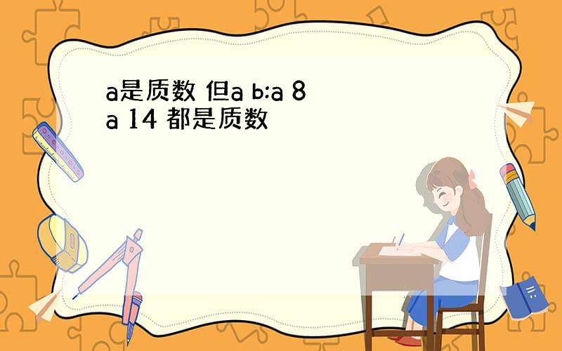 a是质数 但a b:a 8 a 14 都是质数