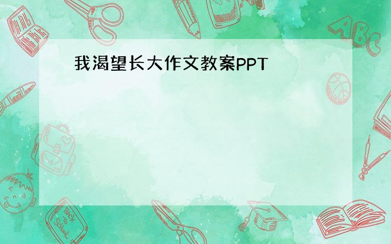 我渴望长大作文教案PPT