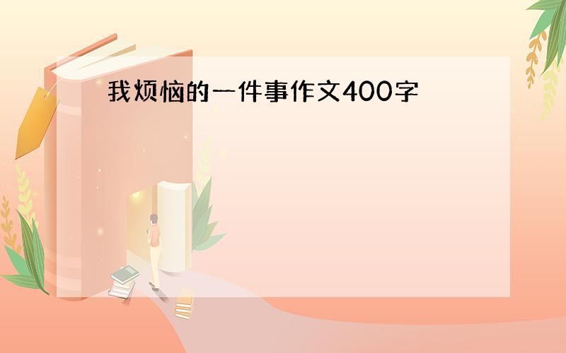 我烦恼的一件事作文400字