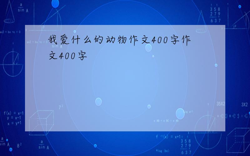 我爱什么的动物作文400字作文400字