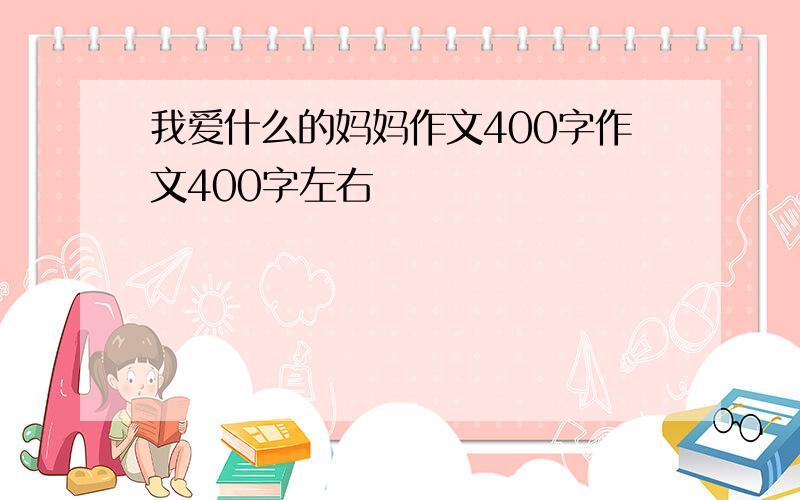 我爱什么的妈妈作文400字作文400字左右