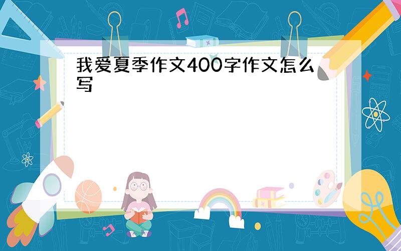 我爱夏季作文400字作文怎么写