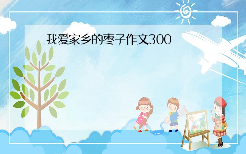 我爱家乡的枣子作文300