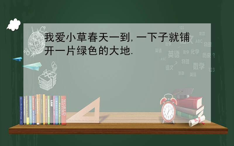 我爱小草春天一到,一下子就铺开一片绿色的大地.