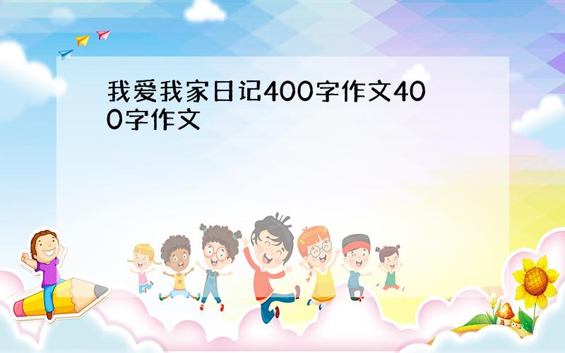 我爱我家日记400字作文400字作文