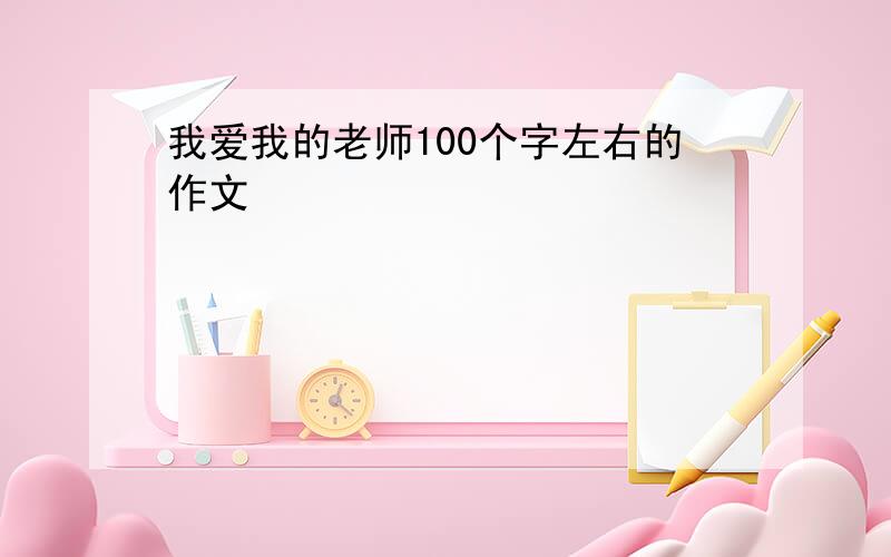 我爱我的老师100个字左右的作文