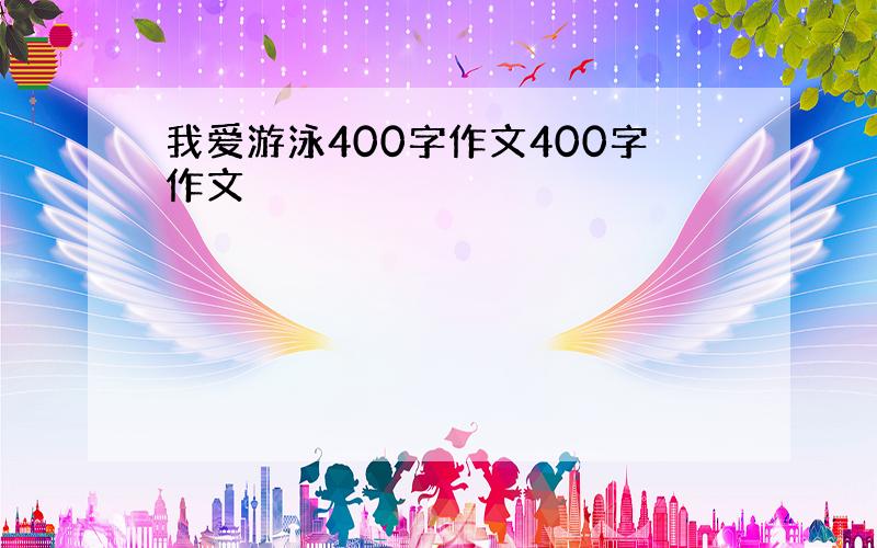 我爱游泳400字作文400字作文